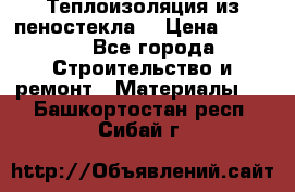 Теплоизоляция из пеностекла. › Цена ­ 2 300 - Все города Строительство и ремонт » Материалы   . Башкортостан респ.,Сибай г.